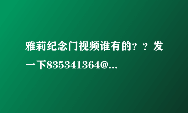 雅莉纪念门视频谁有的？？发一下835341364@qq.com