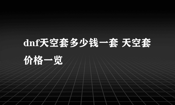 dnf天空套多少钱一套 天空套价格一览