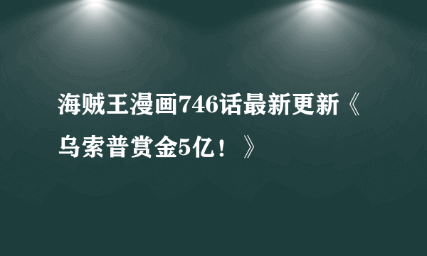 海贼王漫画746话最新更新《乌索普赏金5亿！》