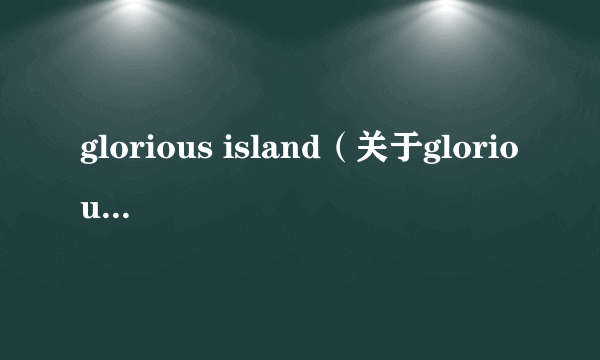 glorious island（关于glorious island的介绍）