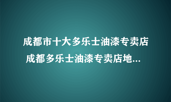 成都市十大多乐士油漆专卖店 成都多乐士油漆专卖店地址在哪里