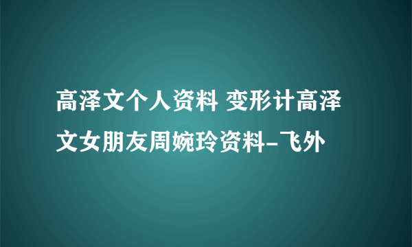 高泽文个人资料 变形计高泽文女朋友周婉玲资料-飞外