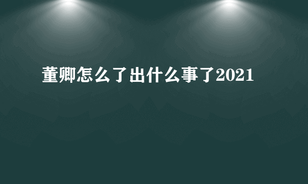 董卿怎么了出什么事了2021