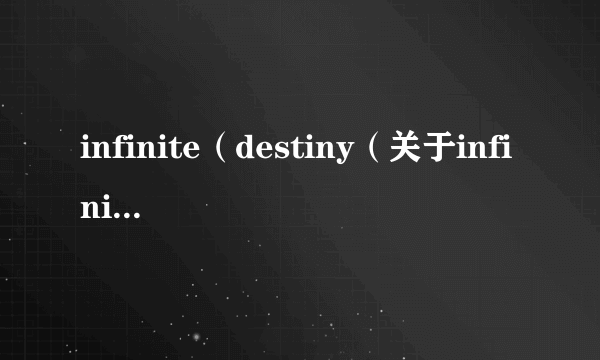 infinite（destiny（关于infinitedestiny的简介））