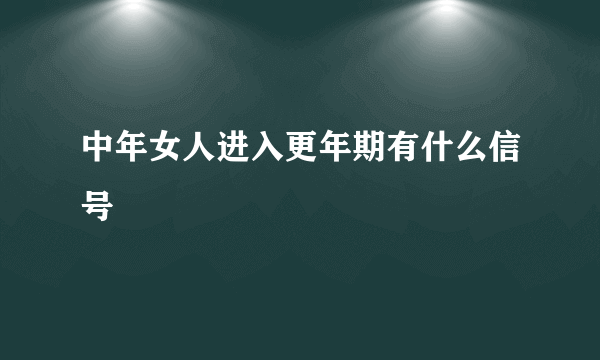 中年女人进入更年期有什么信号