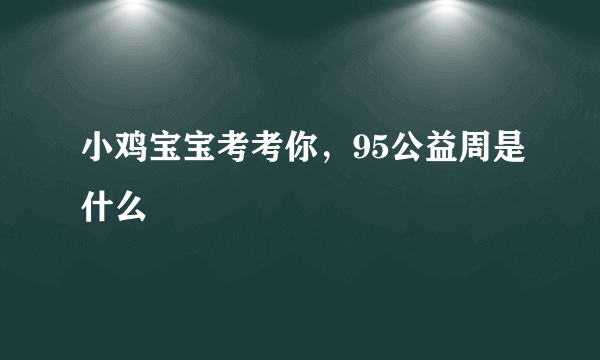 小鸡宝宝考考你，95公益周是什么