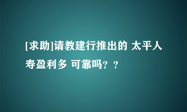 [求助]请教建行推出的 太平人寿盈利多 可靠吗？？