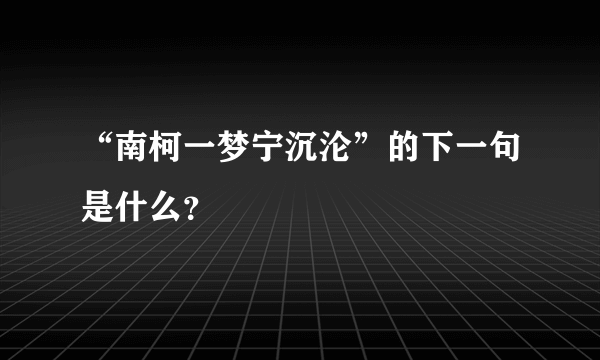 “南柯一梦宁沉沦”的下一句是什么？