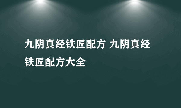 九阴真经铁匠配方 九阴真经铁匠配方大全