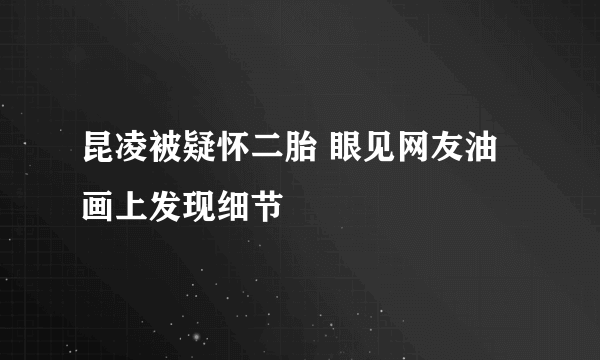 昆凌被疑怀二胎 眼见网友油画上发现细节