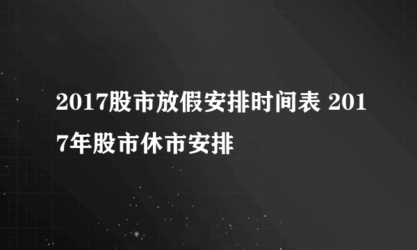 2017股市放假安排时间表 2017年股市休市安排