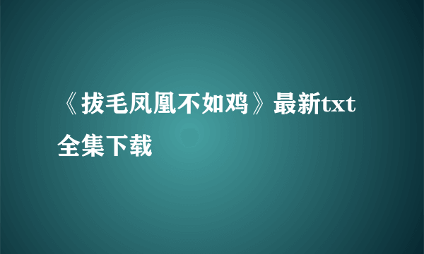 《拔毛凤凰不如鸡》最新txt全集下载