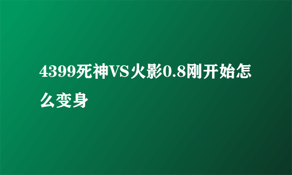 4399死神VS火影0.8刚开始怎么变身