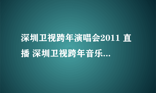 深圳卫视跨年演唱会2011 直播 深圳卫视跨年音乐季深圳站2010-2011年直播视频