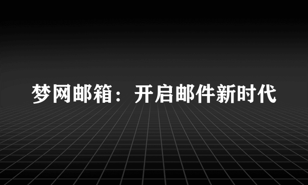 梦网邮箱：开启邮件新时代