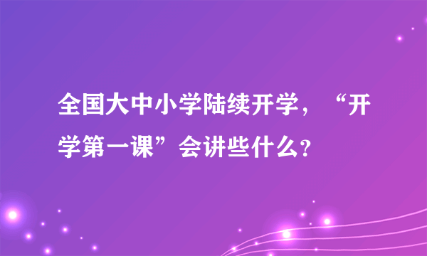 全国大中小学陆续开学，“开学第一课”会讲些什么？