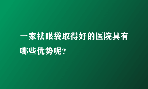 一家祛眼袋取得好的医院具有哪些优势呢？