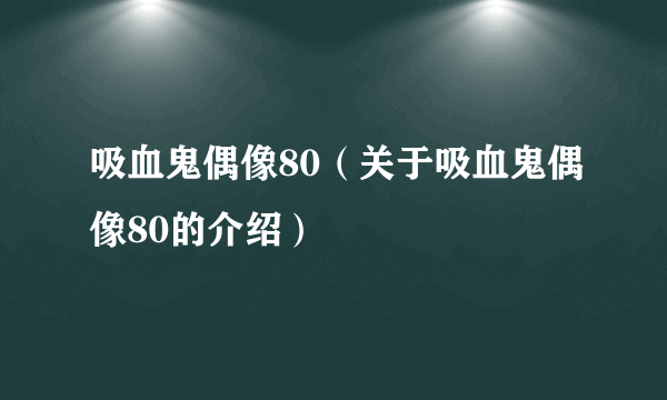 吸血鬼偶像80（关于吸血鬼偶像80的介绍）