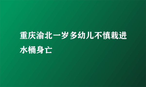 重庆渝北一岁多幼儿不慎栽进水桶身亡