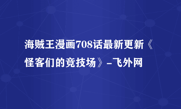 海贼王漫画708话最新更新《怪客们的竞技场》-飞外网