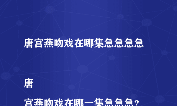 唐宫燕吻戏在哪集急急急急

唐宫燕吻戏在哪一集急急急？