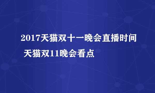 2017天猫双十一晚会直播时间 天猫双11晚会看点