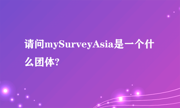 请问mySurveyAsia是一个什么团体?