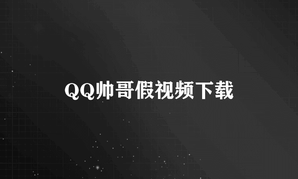 QQ帅哥假视频下载