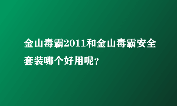 金山毒霸2011和金山毒霸安全套装哪个好用呢？