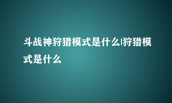 斗战神狩猎模式是什么|狩猎模式是什么