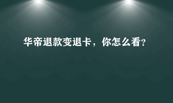 华帝退款变退卡，你怎么看？