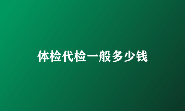 体检代检一般多少钱