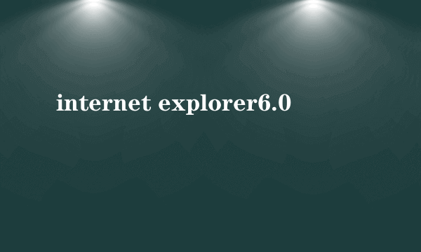 internet explorer6.0