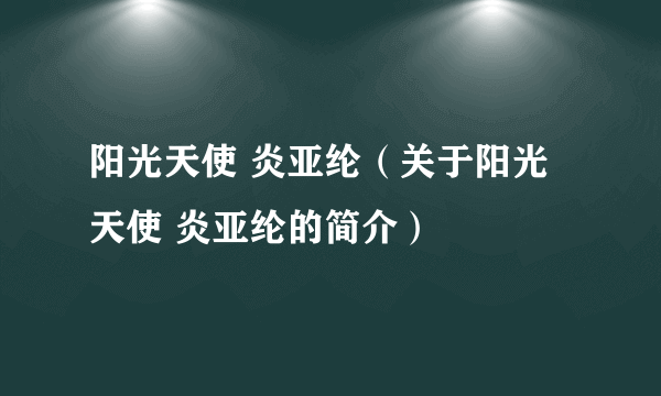 阳光天使 炎亚纶（关于阳光天使 炎亚纶的简介）