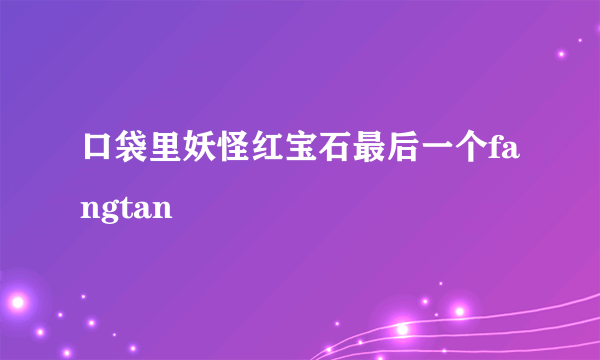 口袋里妖怪红宝石最后一个fangtan