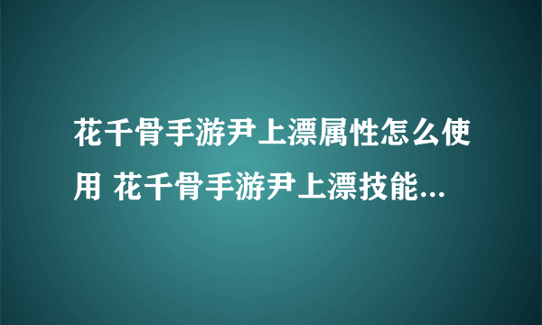 花千骨手游尹上漂属性怎么使用 花千骨手游尹上漂技能属性攻略