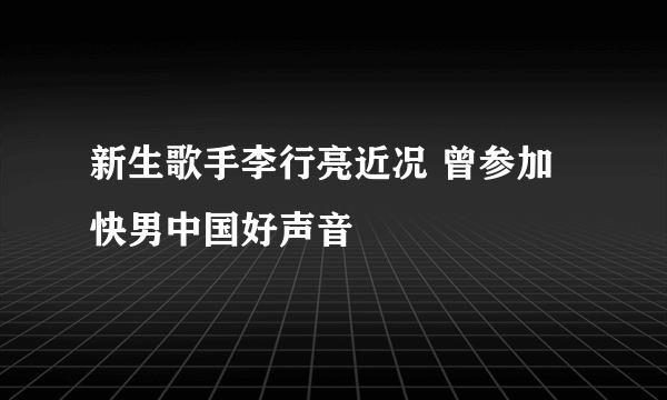 新生歌手李行亮近况 曾参加快男中国好声音