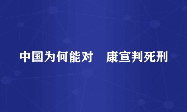 中国为何能对檽康宣判死刑