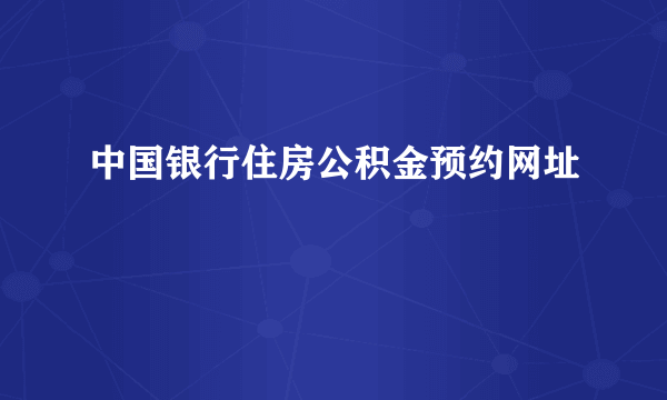 中国银行住房公积金预约网址