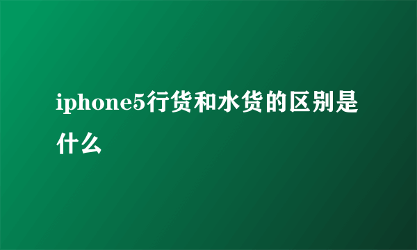 iphone5行货和水货的区别是什么