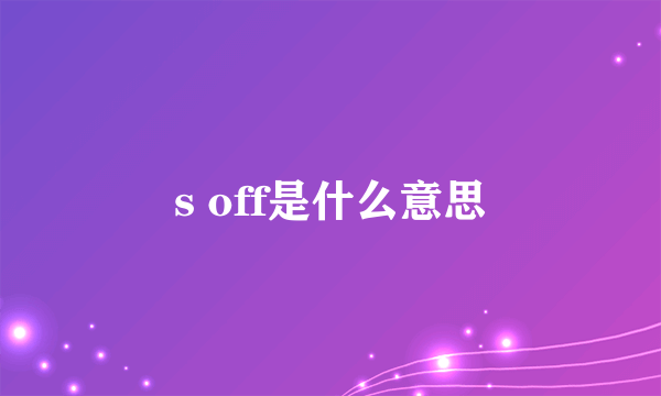 s off是什么意思