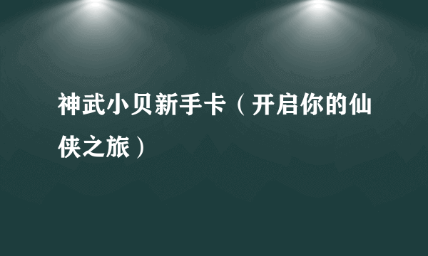 神武小贝新手卡（开启你的仙侠之旅）