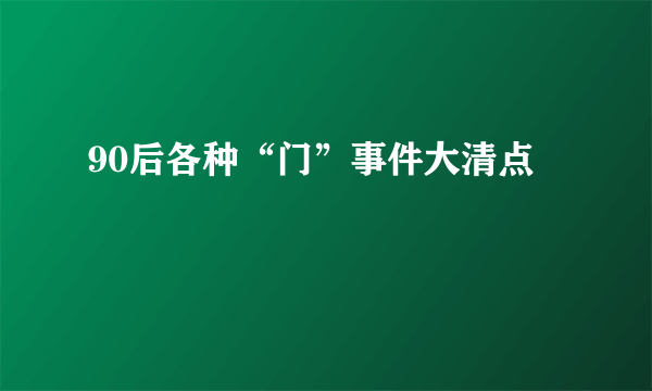 90后各种“门”事件大清点