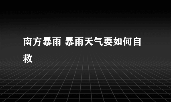 南方暴雨 暴雨天气要如何自救