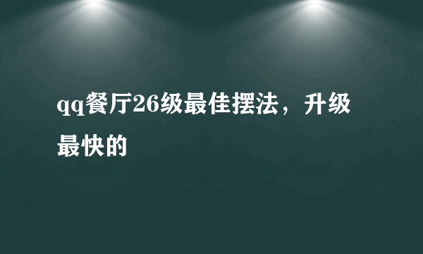 qq餐厅26级最佳摆法，升级最快的