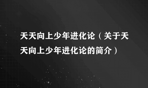 天天向上少年进化论（关于天天向上少年进化论的简介）