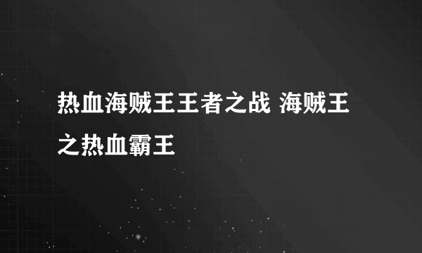 热血海贼王王者之战 海贼王之热血霸王