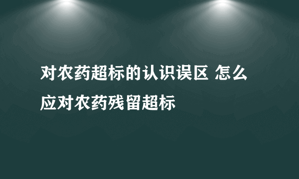 对农药超标的认识误区 怎么应对农药残留超标