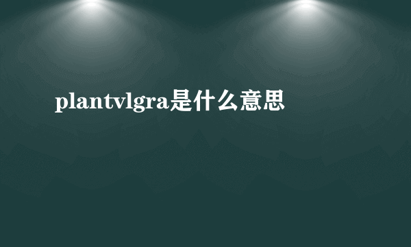 plantvlgra是什么意思