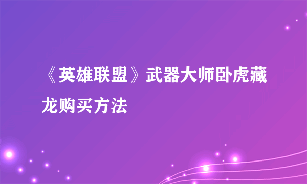 《英雄联盟》武器大师卧虎藏龙购买方法